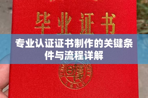 逊克专业认证证书制作的关键条件与流程详解