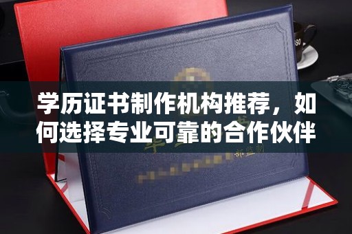 逊克学历证书制作机构推荐，如何选择专业可靠的合作伙伴？