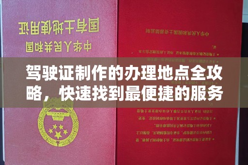 逊克驾驶证制作的办理地点全攻略，快速找到最便捷的服务点
