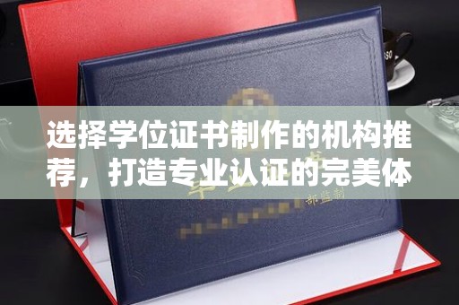 逊克选择学位证书制作的机构推荐，打造专业认证的完美体验