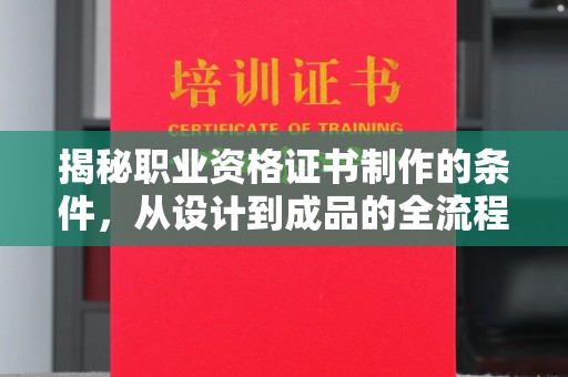 逊克揭秘职业资格证书制作的条件，从设计到成品的全流程解析
