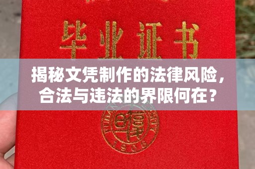 逊克揭秘文凭制作的法律风险，合法与违法的界限何在？