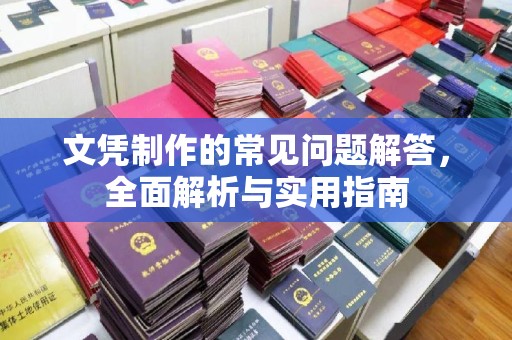 逊克文凭制作的常见问题解答，全面解析与实用指南