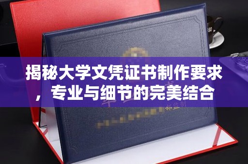 逊克揭秘大学文凭证书制作要求，专业与细节的完美结合