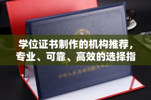 逊克学位证书制作的机构推荐，专业、可靠、高效的选择指南