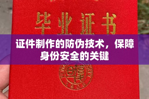 逊克证件制作的防伪技术，保障身份安全的关键