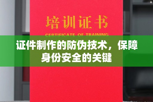 逊克证件制作的防伪技术，保障身份安全的关键